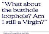 "What about the butthole loophole? Am I still a Virgin?" Brigham Young Virginity Club