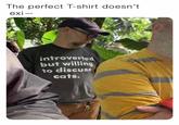 This is true | /r/wholesomememes The perfect T-shirt doesn't exi- introverted but willing to discuss cats.