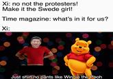 Xi: no not the protesters! Make it the Swede girl! Time magazine: what's in it for us? Xi: Just shirt no pants like Winnie the Pooh