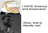I HATE America and Americans! Wow, that is literally me!