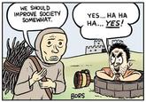 WE SHOULD IMPROVE SOCIETY SOMEWHAT. YES... HA HA HA... YES! BORS