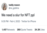 taddy mason @no_goblins We need a slur for NFT ppl 9:35 PM · Feb 4, 2022 · Twitter for iPhone 1,457 Retweets 260 Quote Tweets 24.2K Likes