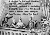 L+ Ratio + For The South + Lacking Top Hat + Theater Is Dumb + Deserved + Get Booth'd + No Talking During The Show + Your Wife Owned Slaves + Johnson Time + Penny For Your Thoughts + Shave Your Beard