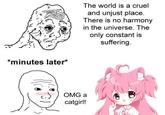 The world is a cruel and unjust place. There is no harmony in the universe. The only constant is suffering. *minutes later* OMG a catgirl!
