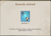 Rewards claimed Pipe Bomb x1 The delivery of rewards to players' mailbox may be delayed by approximately 10 minutes. tudormese
