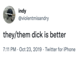 Thock / Thenis / They/Them D--- indy @violentmisandry they/them d--- is better 7:11 PM · Oct 23, 2019 · Twitter for iPhone