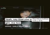 Thock / Thenis / They/Them D--- 66 Yeah, say that you a they/them lesbian with a d--- girl, me too DRAKE "GIRLS WANT GIRLS" MADE WITH GENIUS LYRIC CARD MAKER