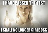 I HAVE PASSED THE TEST I SHALL NO LONGER GIRLBOSS memegenerator.net