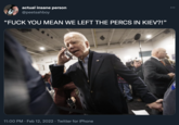 actual insane person ... @peetsahboy "F--- YOU MEAN WE LEFT THE PERCS IN KIEV?!" 11:00 PM · Feb 12, 2022 · Twitter for iPhone