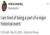 I am tired of being a part of a major historical event Ariana Lenarsky @aardvarsk I am tired of being a part of a major historical event 12:30 AM - Mar 21, 2020 · Twitter for iPhone