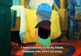 I need someone to be my friend. Someone who won't run away.