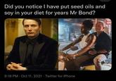 Did you notice I have put seed oils and soy in your diet for years Mr Bond? 9:18 PM · Oct 11, 2021 · Twitter for iPhone