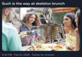 Such is the way at skeleton brunch 6:45 PM · Feb 27, 2022 · Twitter for Android