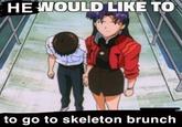 HE WOULD LIKE TO to go to skeleton brunch