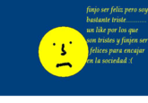 finjo ser feliz pero soy bastante triste. . un like por los que son tristes y finjen ser felices para encajar en la sociedad :(
