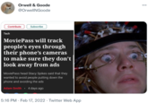 Orwell & Goode ... @OrwellNGoode Contribute Subscribe Tech MoviePass will track people's eyes through their phone's cameras to make sure they don't look away from ads MoviePass head Stacy Spikes said that they wanted to avoid people putting down the phone and avoiding the ads Adam Smith 4 days ago 5:16 PM · Feb 17, 2022 · Twitter Web App
