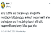9 VOLT @9_volt_ ... sorry but the lady that gives you a hug in the roundtable hold giving you a debuff to your health after she hugs you and it not being clear at all that it happened is very funny. it is a good joke. 10:52 AM · Mar 7, 2022 · Twitter Web App