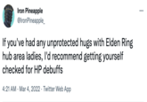 Iron Pineapple @IronPineapple_ ... If you've had any unprotected hugs with Elden Ring hub area ladies, l'd recommend getting yourself checked for HP debuffs 4:21 AM · Mar 4, 2022 · Twitter Web App
