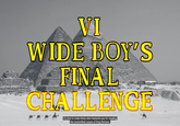 VI WIDE BOY'S FINAL CHALLENGE It's time to make these alien bastards pay for stealing the mummified corpse of King Ramses.