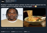 RapZone Global @rabtvcom Pusha T ordered spicy ramen at the ramen place but he tried it and it's spicier than he thought !! O WA C ON, 11:27 AM · Mar 3, 2022 · Twitter for iPhone 9,416 Retweets 4,944 Quote Tweets 137K Likes