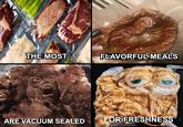 THE MOST FLAVORFUL MEALS ARE VACUUM SEALED FOR FRESHNESS