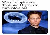 Worst vampire ever. Took him 11 years to turn into a bat. TKELLEY