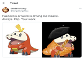 Tweet ShinTheMonkey @KongoBongoMax Fuecoco's artwork is driving me insane. Always. Flip. Your work