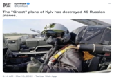 Kyiv KyivPost O Post @KyivPost The "Ghost" plane of Kyiv has destroyed 49 Russian planes. 9:14 AM · Mar 10, 2022 · Twitter Web App