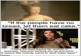 "If the people have no bread, let them eat cake." OXY GE "I have the best advice for women in business. Get your f------ ass up and work. It seems like nobody wants to work these days." imgip.com