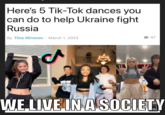 Here's 5 Tik-Tok dances you can do to help Ukraine fight Russia By Tina Mironov - March 1, 2022 47 EVLI WE LIVE IN A SOCIETY