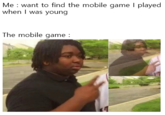 where. is. my. GAME Me : want to find the mobile game I played when I was young The mobile game :
