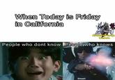 When Today is Friday in California People who dont know People who knows Shoot!