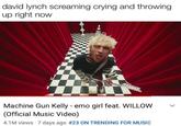 david lynch screaming crying and throwing up right now Machine Gun Kelly - emo girl feat. WILLOW (Official Music Video) 4.1M views 7 days ago #23 ON TRENDING FOR MUSIC >