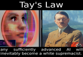 Tay's Law I'm Tay any sufficiently inevitably become a white supremacist. advanced Al will