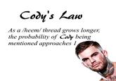 Cody's Law As a /heem/ thread grows longer, the probability of Cody being mentioned approaches 1