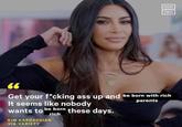 Inspiring NOW THIS Get your f*cking ass up and be born with rich It seems like nobody parents wants to be born these days. rich KIM KARDASHIAN VIA VARIETY