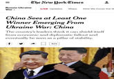 The New York Times Russia-Ukraine War > LIVE Updates Maps How We Cover the W China Sees at Least One Winner Emerging From Ukraine War: China The country's leaders think it can shield itself from economic and diplomatic fallout and eventually be seen as a pillar of stability. f A 825