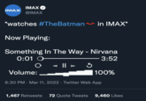 IMAX IMAX @IMAX *watches #TheBatman in IMAX* Now Playing: Something In The Way - Nirvana 0:01 O- 3:52 - || ► Volume: 100% 6:30 PM · Mar 11, 2022 · Twitter Web App 1,467 Retweets 72 Quote Tweets 9,460 Likes