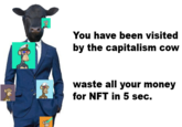 You have been visited by the capitalism COW waste all your money for NFT in 5 sec.