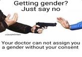 Getting gender? Just say no u/purpleOvibes Your doctor can not assign you a gender without your consent
