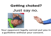Getting choked? Just say no. Your opponent legally cannot put you in guillotine without your consent.