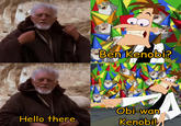 Ben Kenobi? Obi-wan Kenobil Hello there