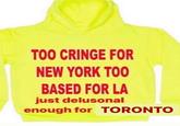 TOO CRINGE FOR NEW YORK TOO BASED FOR LA just delusonal enough for TORONTO