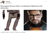 Strongest Dream Stan vs Weakest Ballslover32 defender Lamarr ... @_Llamarr_ Strongest Dream Stan vs Weakest Ballslover32 defender 1:18 PM · Mar 19, 2022 · Twitter for iPhone