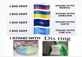 I DO NOT STAND WITH RUSSIA IDO NOT STAND WITH UKRAINE I DO NOT STAND WITH NATO I DO NOT STAND WITH THE U.N. ISTAND WITH Dis ting