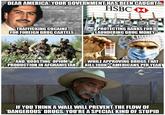 DEAR AMERICA, YOUR GOVERNMENT HAS BEEN CAUGHT HSBC TRAFFICKING COCAINE FOR FOREIGN DRUG CARTELS PROTECTING BANKS FOR LAUNDERING DRUG MONEY AND BOOSTING OPIUM PRODUCTION IN AFGHANISTAN WHILE APPROVING DRUGS THAT KILL 100K+AMERICANS PER YEAR THE FREE THOUGE PROJECT IF YOU THINK A WALL WILL PREVENT THE FLOW OF DANGEROUS' DRUGS, YOU'RE A SPECIAL KIND OF STUPID
