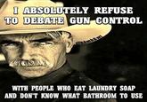 I ABSOLUTELY REFUSE TO DEBATE GUN CONTROL @hhmb&wt WITH PEOPLE WHO EAT LAUNDRY SOAP AND DON'T KNOW WHAT BATHROOM TO USE