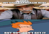 9GAG. WE SPEAK SARCASM HERE BUT 90% DON'T GET IT