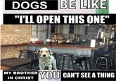 DOGS BE LIKE "TLL OPEN THIS ONE" MY BROTHER YOU CAN'T SEE A THING IN CHRIST