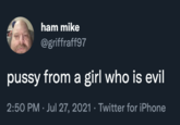 ham mike @griffraff97 p---- from a girl who is evil 2:50 PM · Jul 27, 2021 · Twitter for iPhone